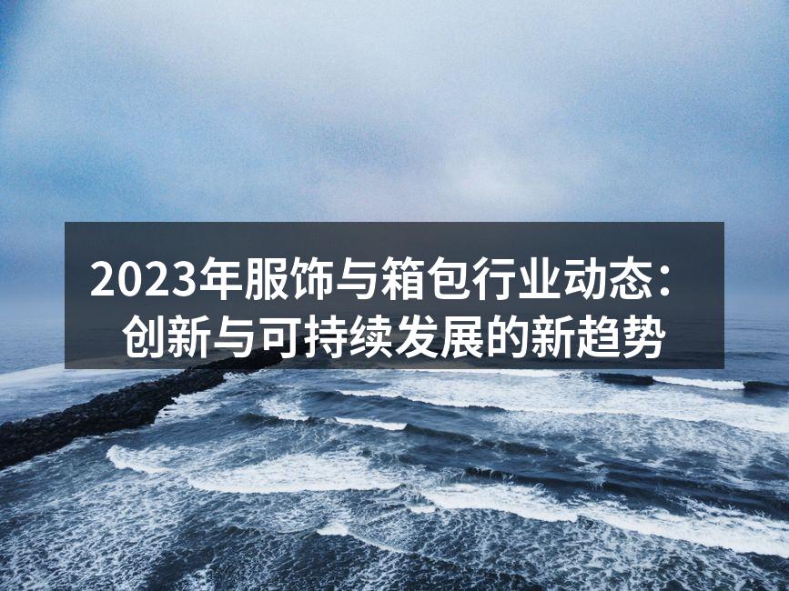 2023年服饰与箱包行业动态：创新与可持